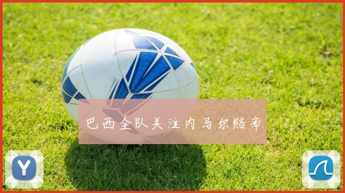 巴西全队关注内马尔赔率