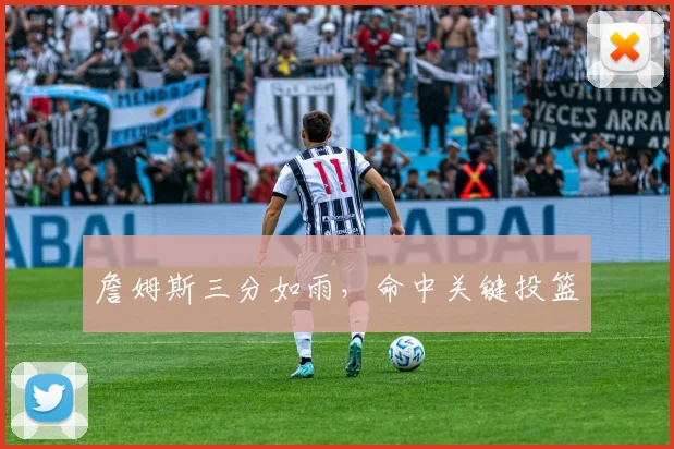 詹姆斯三分如雨，命中关键投篮
