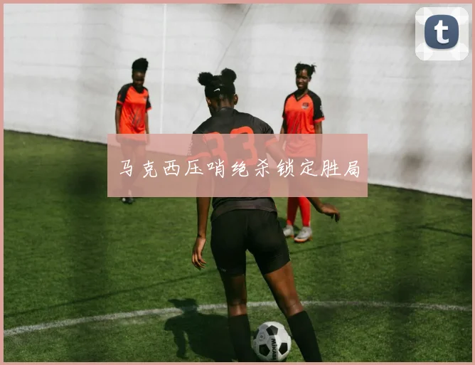 马克西压哨绝杀锁定胜局