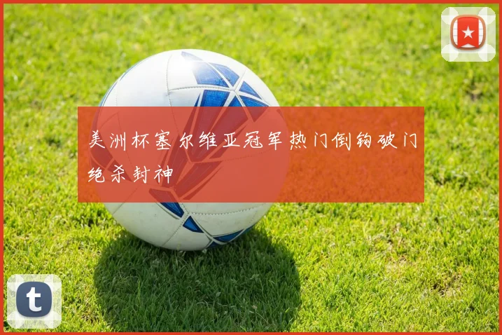 美洲杯塞尔维亚冠军热门倒钩破门绝杀封神