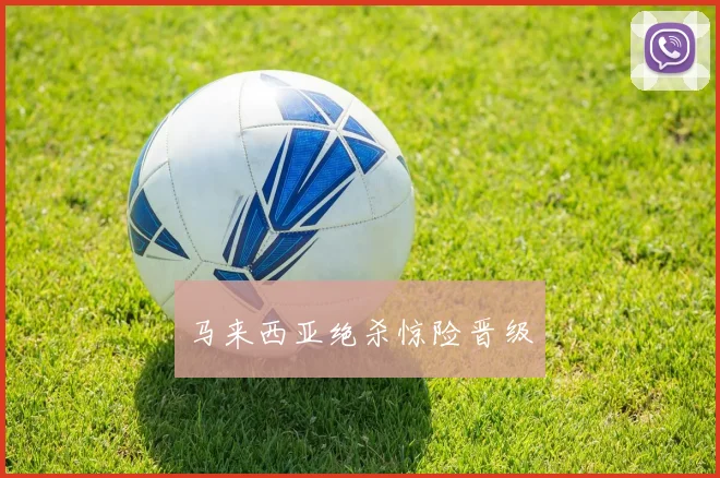 马来西亚绝杀惊险晋级