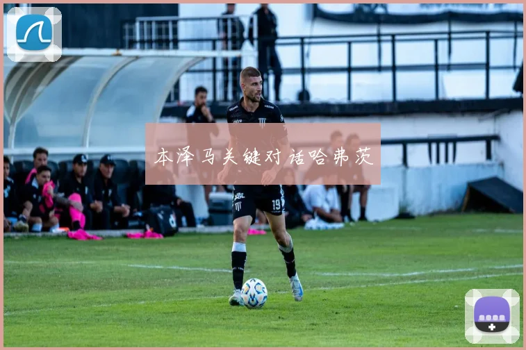 本泽马关键对话哈弗茨
