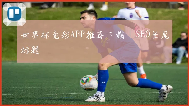 世界杯竞彩APP推荐下载｜SEO长尾标题