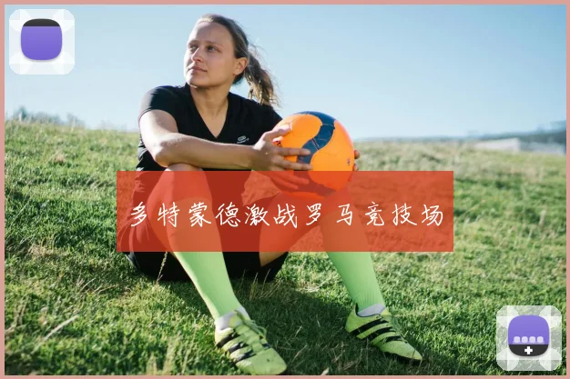 多特蒙德激战罗马竞技场