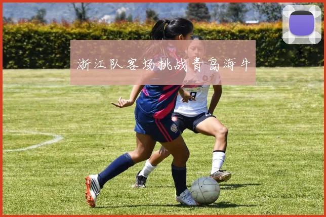 浙江队客场挑战青岛海牛