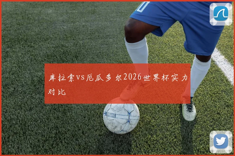 库拉索vs厄瓜多尔2026世界杯实力对比