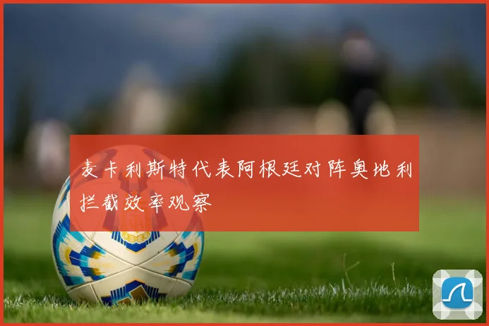 麦卡利斯特代表阿根廷对阵奥地利拦截效率观察 — 详细说明