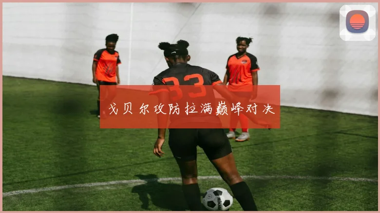 戈贝尔攻防拉满巅峰对决