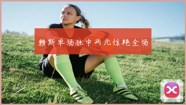 赖斯单场独中两元惊艳全场
