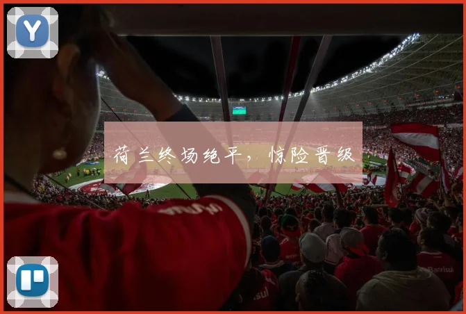 荷兰终场绝平，惊险晋级