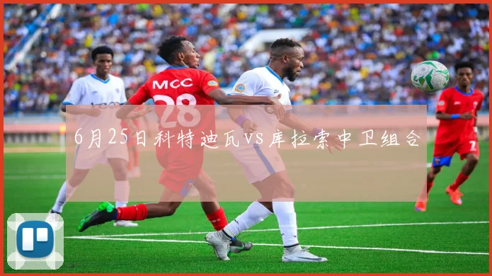 6月25日科特迪瓦vs库拉索中卫组合 · 用户常问