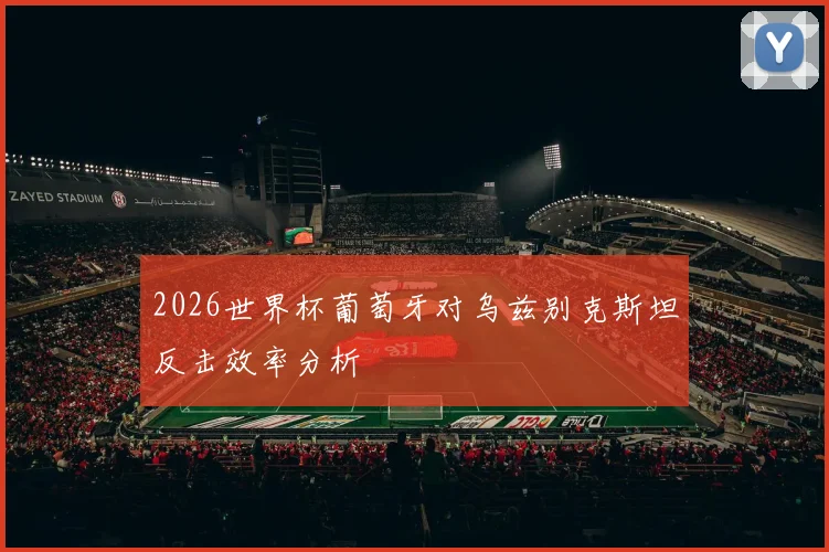 2026世界杯葡萄牙对乌兹别克斯坦反击效率分析 · 用户常问