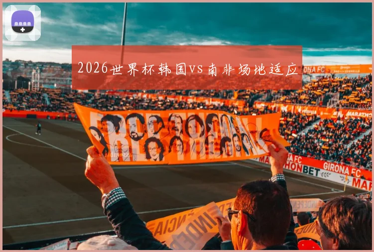 2026世界杯韩国vs南非场地适应