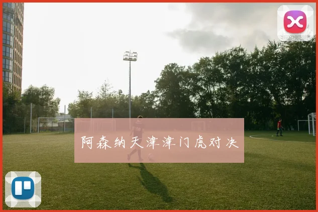 阿森纳天津津门虎对决