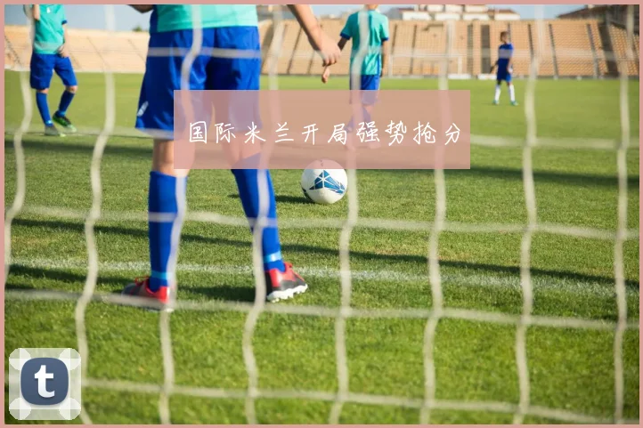 国际米兰开局强势抢分