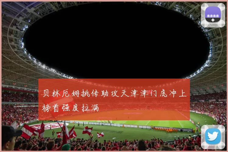 贝林厄姆挑传助攻天津津门虎冲上榜首强度拉满 · 用户常问
