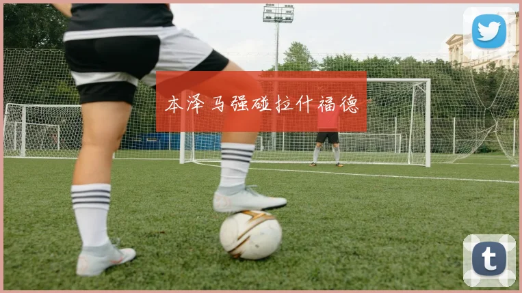 本泽马强碰拉什福德
