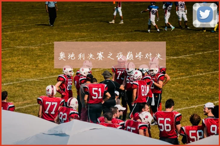 奥地利决赛之夜巅峰对决