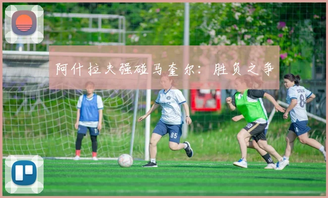 阿什拉夫强碰马奎尔：胜负之争