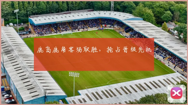 鹿岛鹿角客场取胜，抢占晋级先机