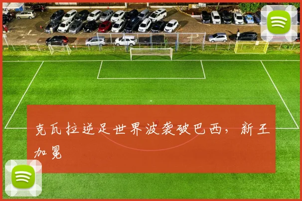 关于「克瓦拉逆足世界波袭破巴西，新王加冕」