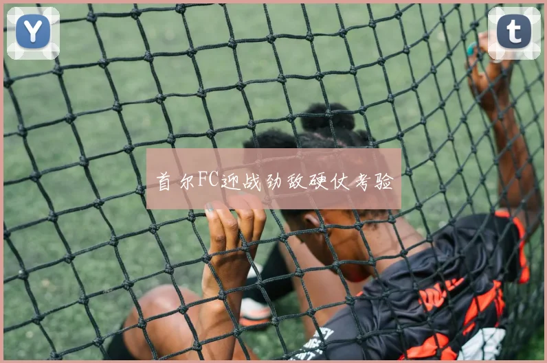 首尔FC迎战劲敌硬仗考验