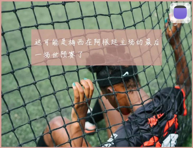 这可能是梅西在阿根廷主场的最后一场世预赛了