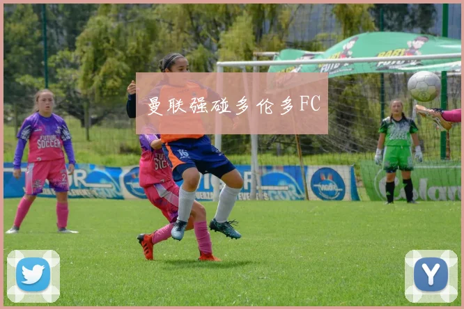 曼联强碰多伦多FC