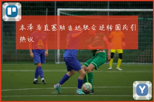 本泽马直塞助吉达联合逆转国民引热议 · 用户常问
