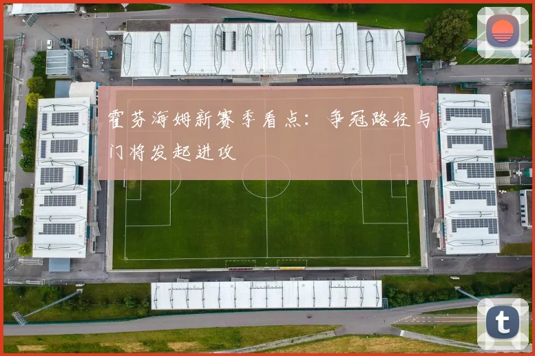 【星空体育(中国)】霍芬海姆新赛季看点:争冠路径与门将发起进攻
