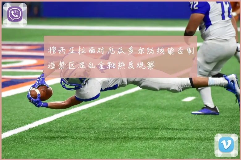 穆西亚拉面对厄瓜多尔防线能否制造禁区混乱金靴热度观察 · 用户常问