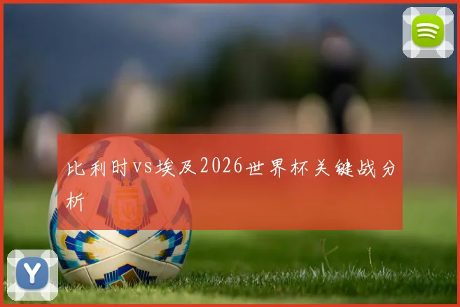 关于「比利时vs埃及2026世界杯关键战分析」