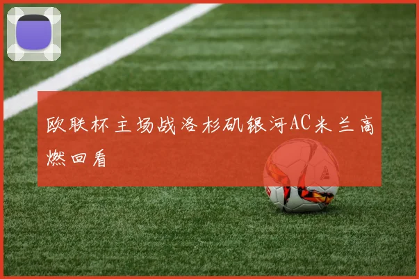 关于「欧联杯主场战洛杉矶银河AC米兰高燃回看」