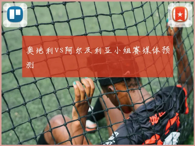 奥地利vs阿尔及利亚小组赛媒体预测 — 详细说明