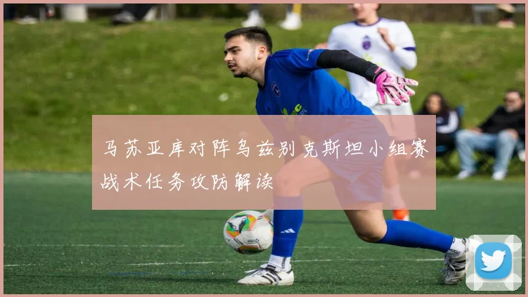 马苏亚库对阵乌兹别克斯坦小组赛战术任务攻防解读
