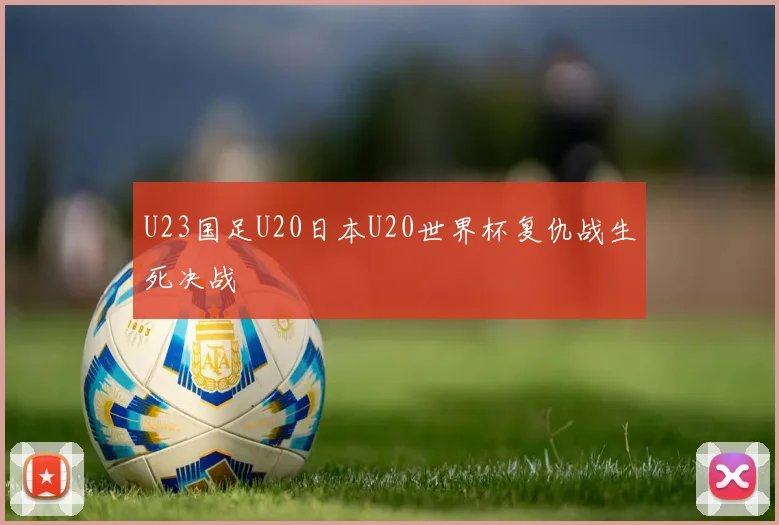 U23国足U20日本U20世界杯复仇战生死决战