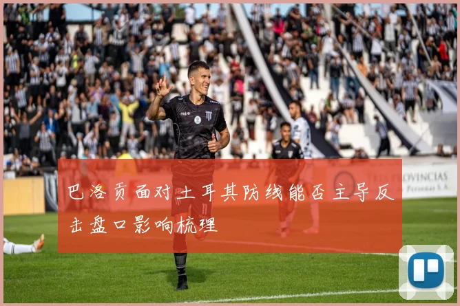 巴洛贡面对土耳其防线能否主导反击盘口影响梳理