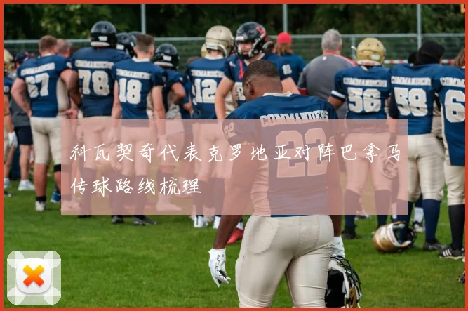 科瓦契奇代表克罗地亚对阵巴拿马传球路线梳理