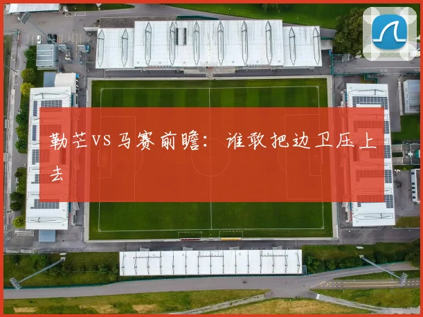 勒芒vs马赛前瞻：谁敢把边卫压上去