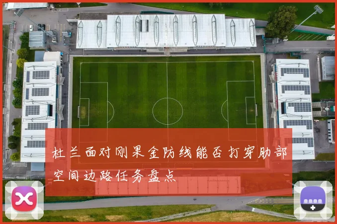 杜兰面对刚果金防线能否打穿肋部空间边路任务盘点