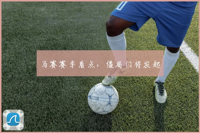 马赛赛季看点，僵局门将发起