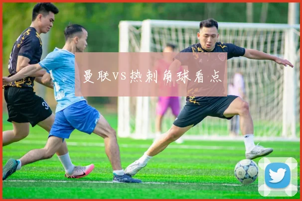 曼联vs热刺角球看点