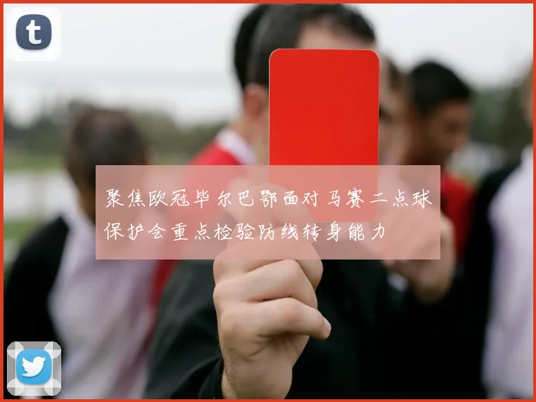 聚焦欧冠毕尔巴鄂面对马赛二点球保护会重点检验防线转身能力