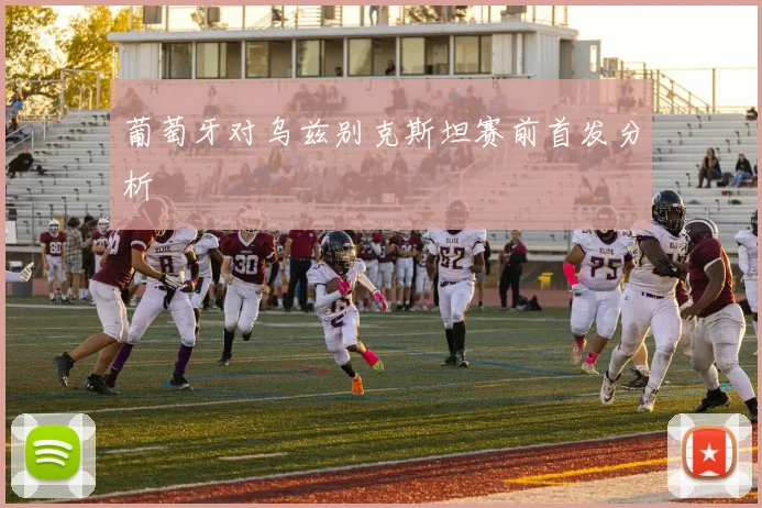 葡萄牙对乌兹别克斯坦赛前首发分析