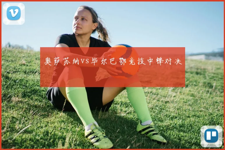奥萨苏纳vs毕尔巴鄂竞技中锋对决