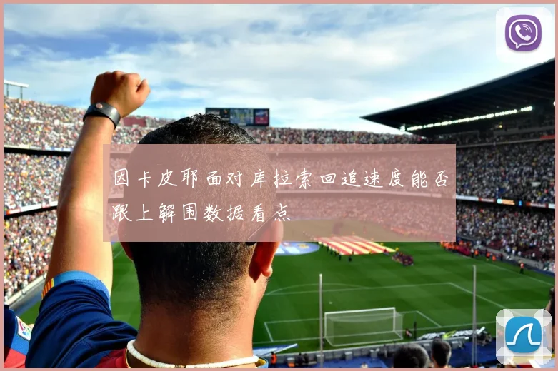 因卡皮耶面对库拉索回追速度能否跟上解围数据看点
