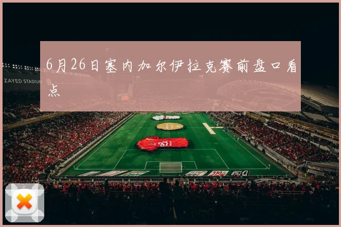 6月26日塞内加尔伊拉克赛前盘口看点