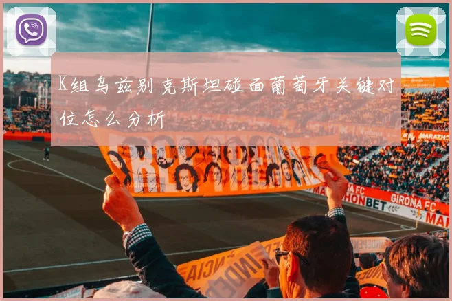 K组乌兹别克斯坦碰面葡萄牙关键对位怎么分析