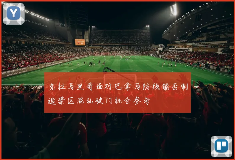 克拉马里奇面对巴拿马防线能否制造禁区混乱破门机会参考